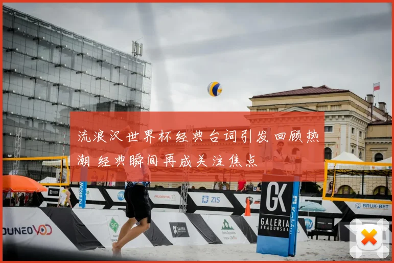 流浪汉世界杯经典台词引发回顾热潮 经典瞬间再成关注焦点