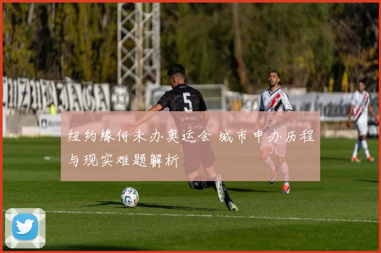 纽约缘何未办奥运会 城市申办历程与现实难题解析